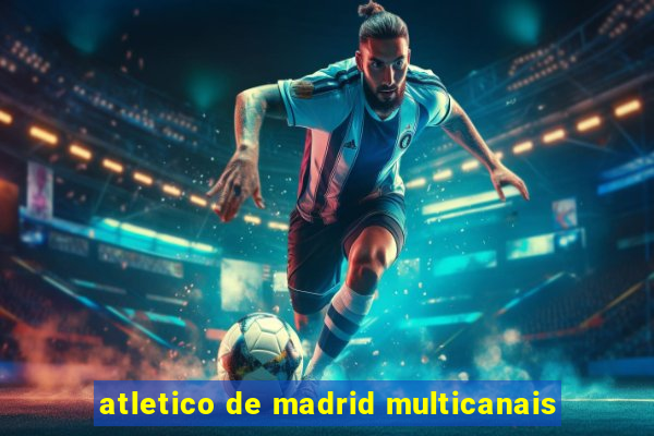 atletico de madrid multicanais